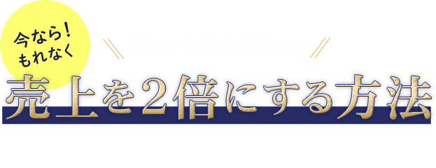 今なら!もれなく誰でもカンタンに売上を2倍にする方法