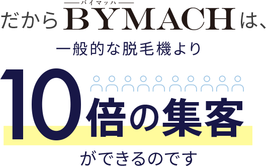 だからバイマッハは一般的な脱毛機より10倍集客ができるのです