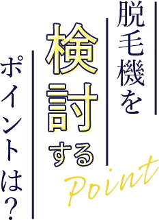 脱毛機を検討するポイントは?